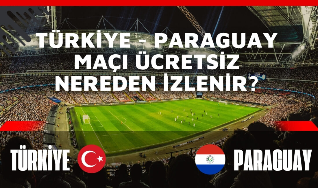 Türkiye - Paraguay milli maçı ne zaman, saat kaçta ve
